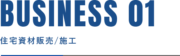 BUSINESS 01 住宅資材販売／施工